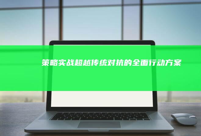 策略实战：超越传统对抗的全面行动方案